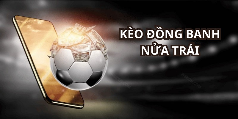 Kèo Đồng Banh Nửa Trái - Kinh Nghiệm Chơi Thắng Lớn Gk88