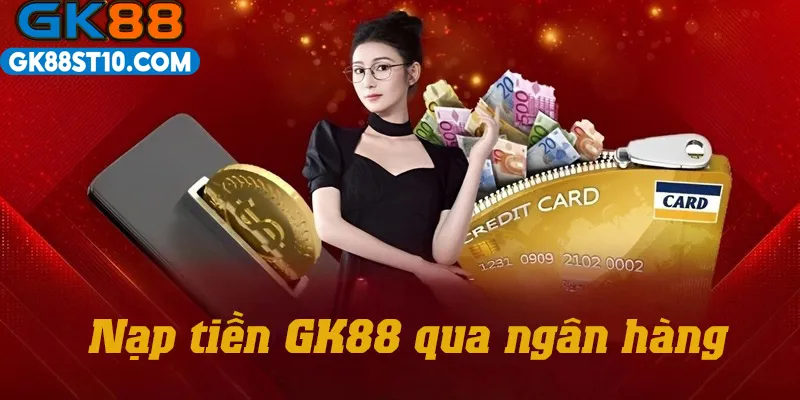 Nạp tiền GK88 qua ngân hàng